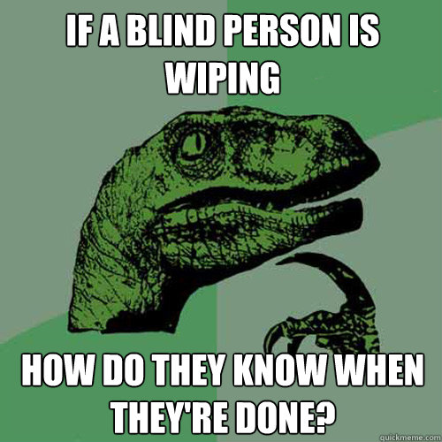 if a blind person is wiping how do they know when they're done?  Philosoraptor