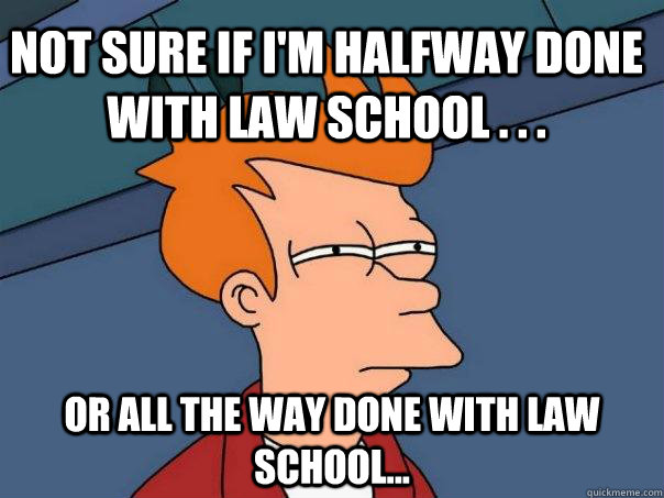 Not sure if I'm halfway done with law school . . . Or all the way done with law school... - Not sure if I'm halfway done with law school . . . Or all the way done with law school...  Futurama Fry