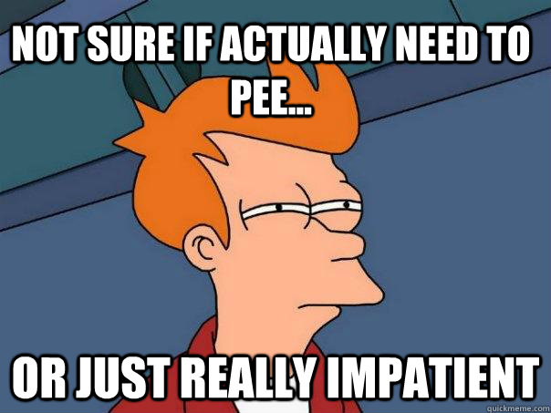 Not sure if actually need to pee... or just really impatient  Futurama Fry