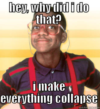 HEY, WHY DID I DO THAT? I MAKE EVERYTHING COLLAPSE Steve Urkel