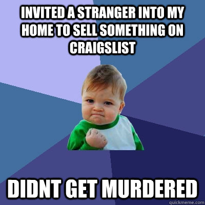 Invited a stranger into my home to sell something on craigslist didnt get murdered  Success Kid