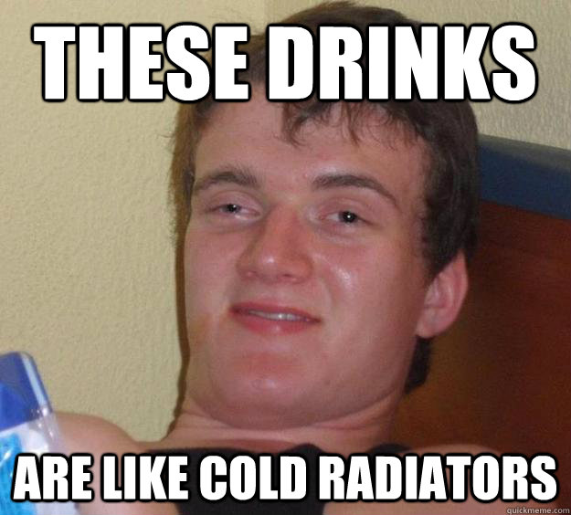 these drinks are like cold radiators  10 Guy