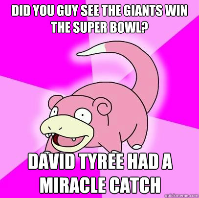 Did you guy see the Giants win the super bowl? David Tyree had a miracle catch  Slowpoke