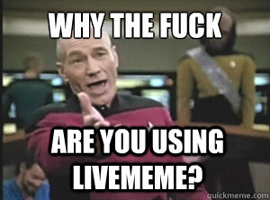 why the fuck are you using livememe?  Annoyed Picard