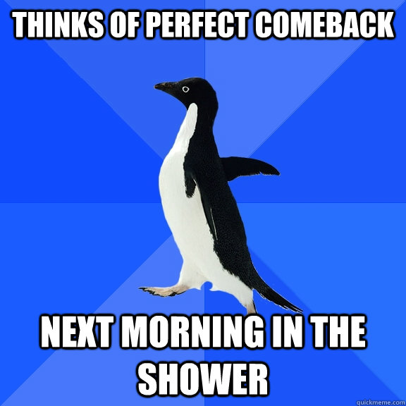Thinks of perfect comeback  Next morning in the shower  Socially Awkward Penguin