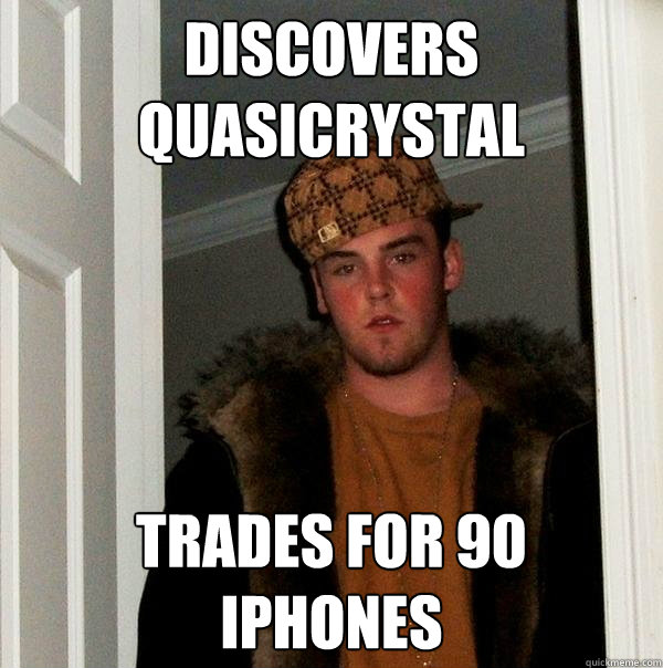 discovers quasicrystal trades for 90 
iphones  Scumbag Steve