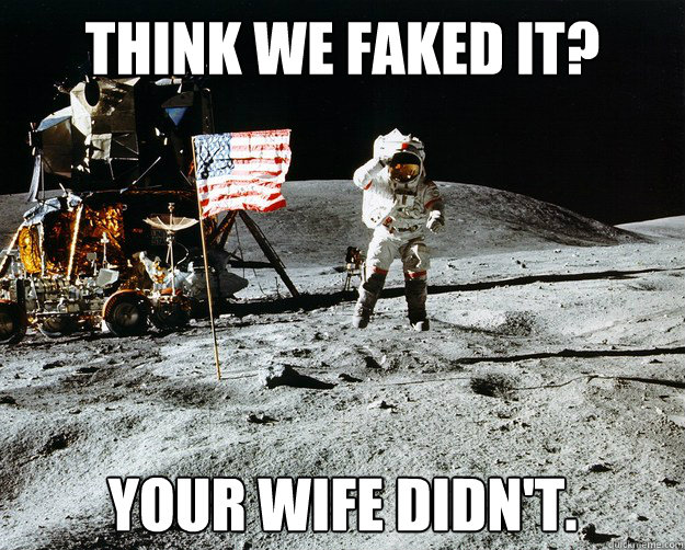 Think we faked it? Your wife didn't.  Unimpressed Astronaut