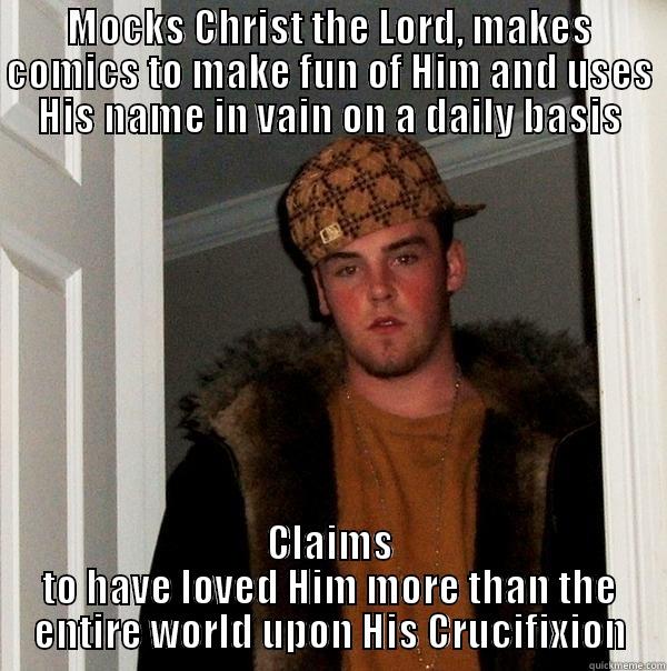 MOCKS CHRIST THE LORD, MAKES COMICS TO MAKE FUN OF HIM AND USES HIS NAME IN VAIN ON A DAILY BASIS CLAIMS TO HAVE LOVED HIM MORE THAN THE ENTIRE WORLD UPON HIS CRUCIFIXION Scumbag Steve