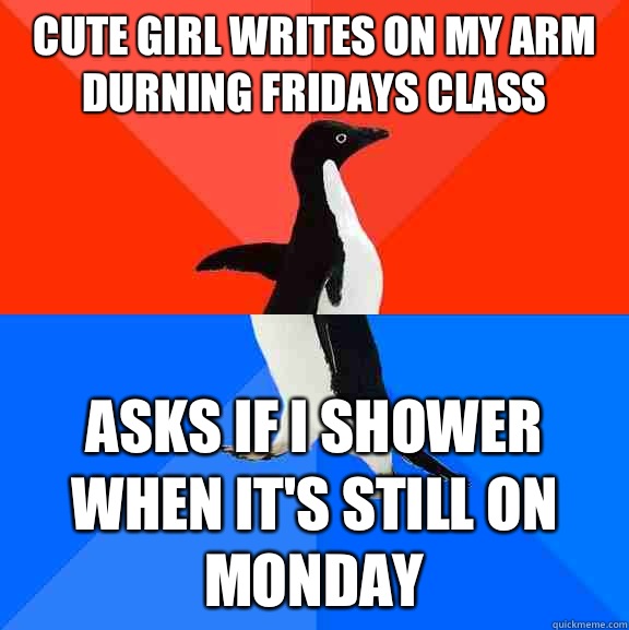 Cute girl writes on my arm durning Fridays class Asks if I shower when it's still on monday  Socially Awesome Awkward Penguin