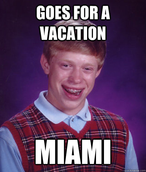 Goes for a vacation miami  Bad Luck Brian