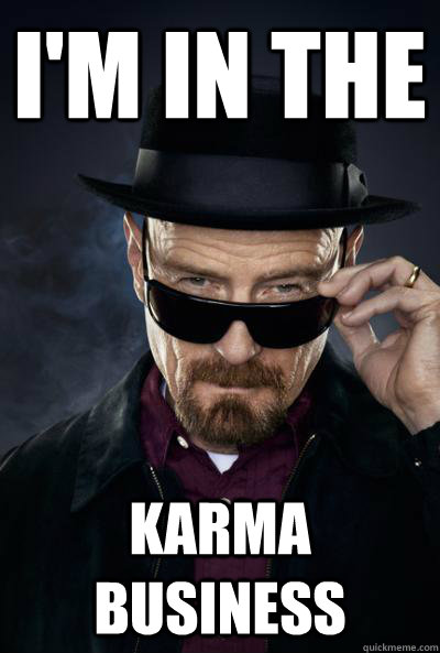 I'm in the Karma Business  Scumbag Heisenberg