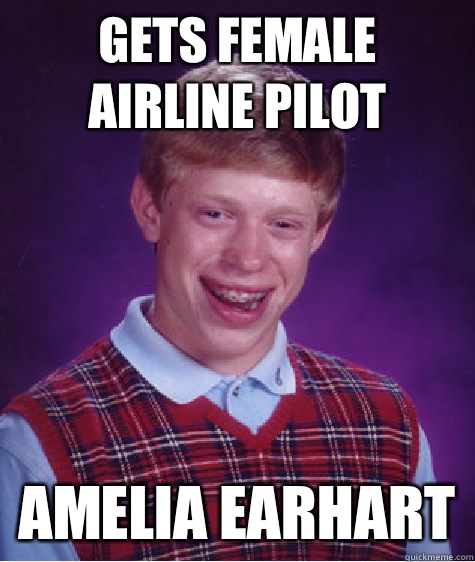 Gets female airline pilot Amelia Earhart - Gets female airline pilot Amelia Earhart  Bad Luck Brian
