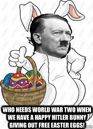 Who needs world war two when we have a happy hitler bunny giving out free easter eggs! - Who needs world war two when we have a happy hitler bunny giving out free easter eggs!  Hitler Bunny