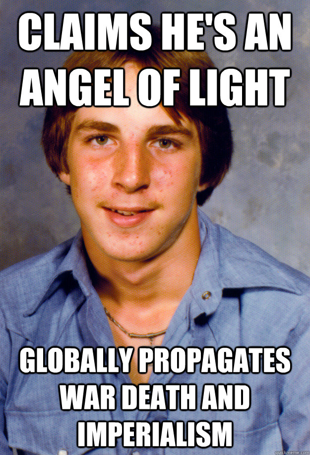 claims he's an angel of light globally propagates war death and imperialism - claims he's an angel of light globally propagates war death and imperialism  Old Economy Steven