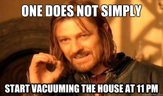 One Does Not Simply start vacuuming the house at 11 PM  Boromir
