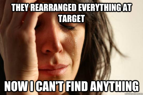 they rearranged everything at target now i can't find anything - they rearranged everything at target now i can't find anything  First World Problems