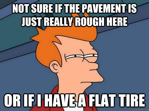 Not sure if the pavement is just really rough here or if i have a flat tire - Not sure if the pavement is just really rough here or if i have a flat tire  Not sure if deaf