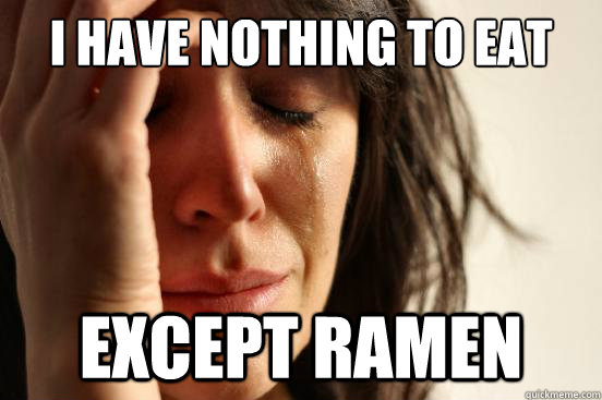 I have nothing to eat except Ramen  First World Problems