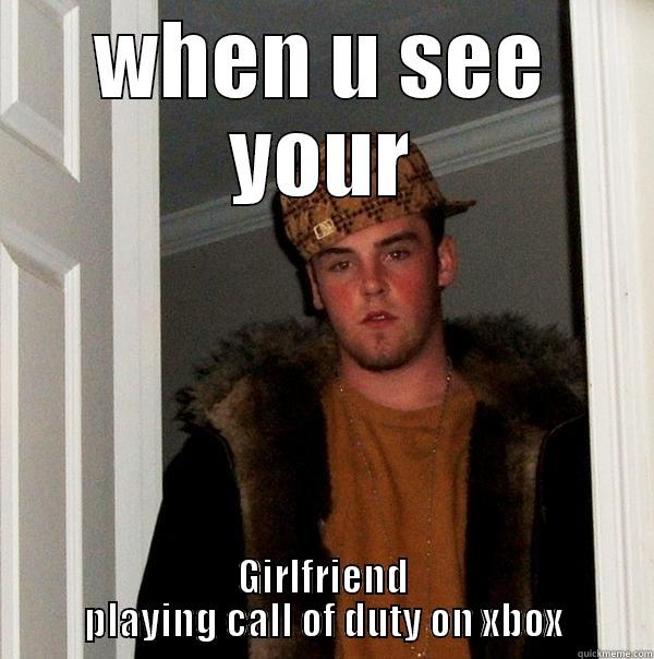 when u see your Girlfriend playing call of duty on xbox - WHEN U SEE YOUR GIRLFRIEND PLAYING CALL OF DUTY ON XBOX Scumbag Steve