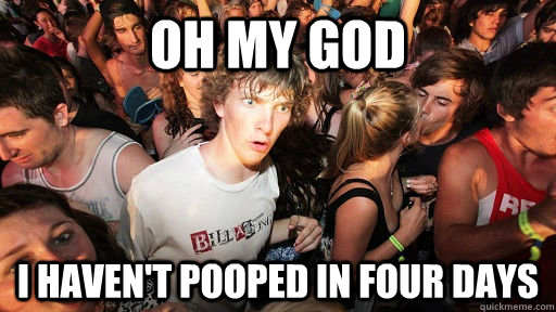 Oh my god I haven't pooped in four days  Sudden Clarity Clarence