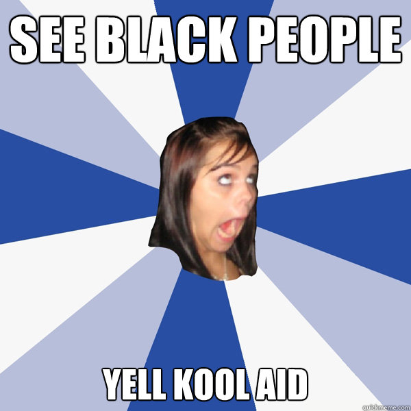 See Black People  Yell Kool Aid   Annoying Facebook Girl
