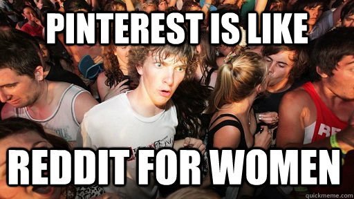 pinterest is like reddit for women  Sudden Clarity Clarence