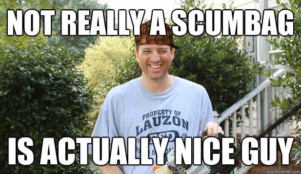 Not really a scumbag Is actually nice guy  Scumbag Commentator