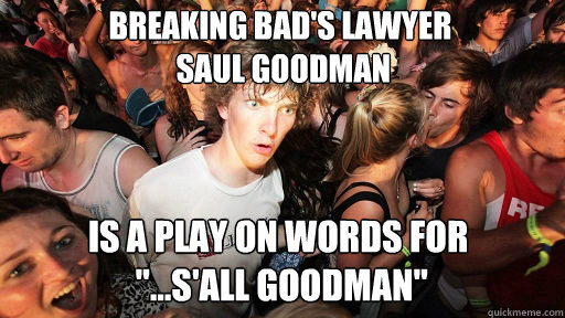 Breaking Bad's Lawyer
 Saul Goodman 
 Is A play on words for
 