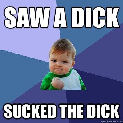 Saw a dick Sucked the dick  Success Kid