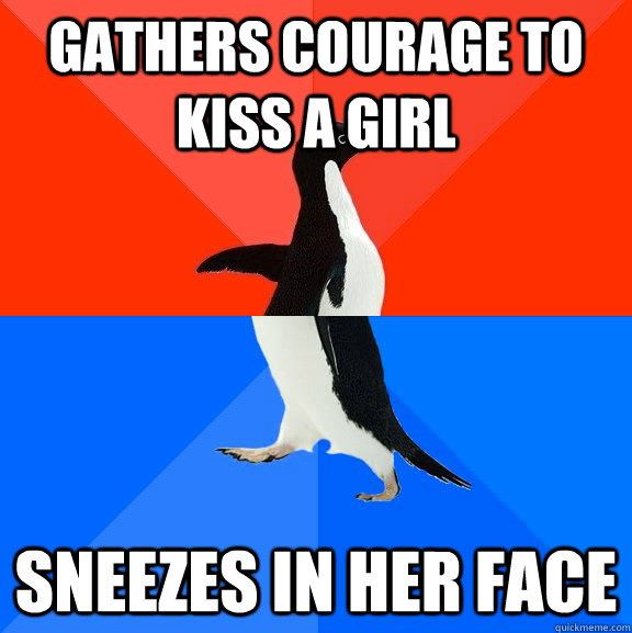 gathers courage to kiss a girl Sneezes in her face - gathers courage to kiss a girl Sneezes in her face  Socially Awesome Awkward Penguin