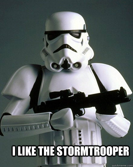 I Like the Stormtrooper  I like the storm trooper