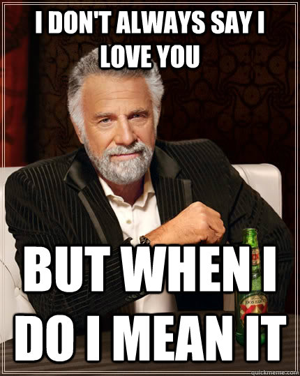 I don't always say i love you but when i do i mean it  The Most Interesting Man In The World