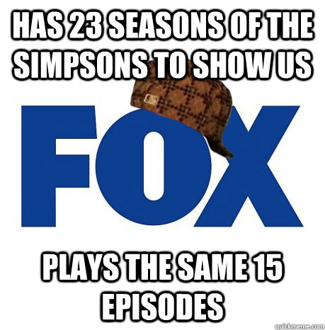 Has 23 Seasons of The Simpsons to Show Us Plays the same 15 episodes - Has 23 Seasons of The Simpsons to Show Us Plays the same 15 episodes  Scumbag Fox