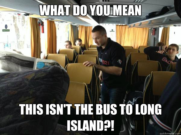 what do you mean this isn't the bus to long island?! - what do you mean this isn't the bus to long island?!  scumbag lubo