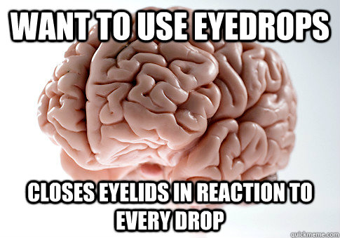 WANT TO USE EYEDROPS CLOSES EYELIDS IN REACTION TO EVERY DROP  Scumbag Brain