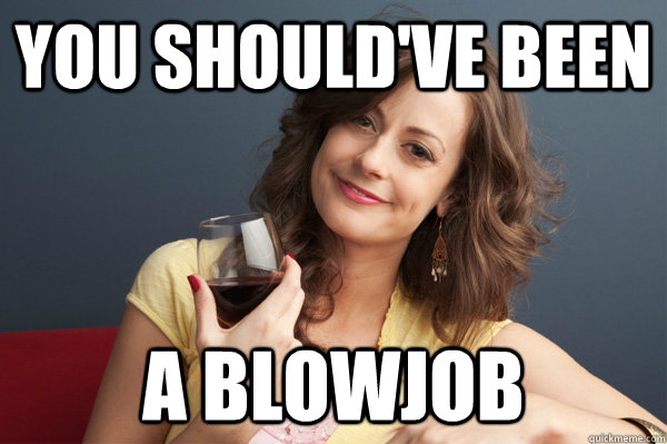 You should've been a blowjob  - You should've been a blowjob   Forever Resentful Mother