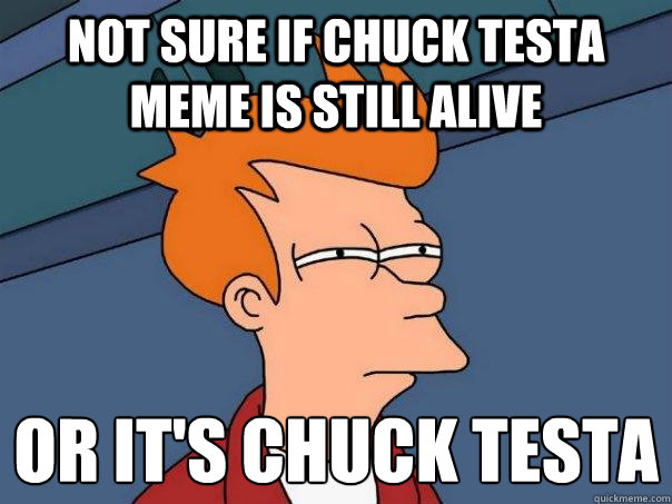 Not sure if Chuck Testa meme is still alive or it's chuck Testa
  Futurama Fry