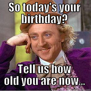 SO TODAY'S YOUR BIRTHDAY? TELL US HOW OLD YOU ARE NOW... Creepy Wonka