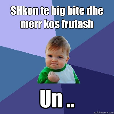 SHkon te big bite dhe merr kos frutash  Un ..  Success Kid