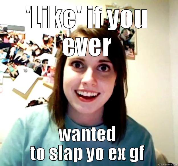 Slap ex - 'LIKE' IF YOU EVER WANTED TO SLAP YO EX GF Overly Attached Girlfriend