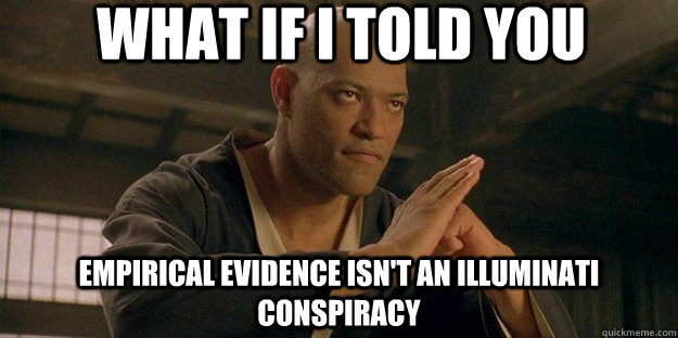 What if I told you empirical evidence isn't an illuminati conspiracy  