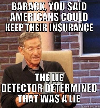 obamacare maury - BARACK, YOU SAID AMERICANS COULD KEEP THEIR INSURANCE THE LIE DETECTOR DETERMINED THAT WAS A LIE Misc