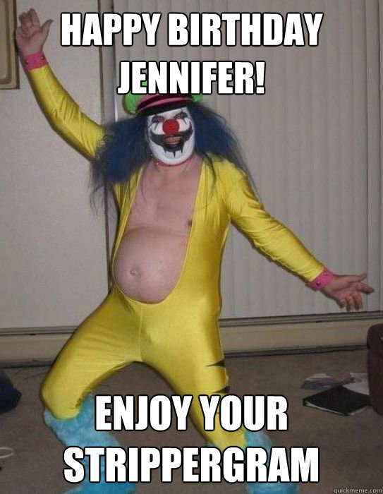 Happy birthday
Jennifer! Enjoy your
strippergram  