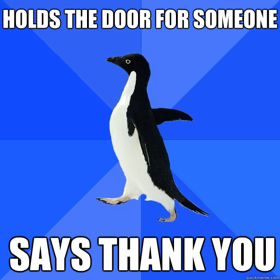 Holds the door for someone Says thank you  Socially Awkward Penguin