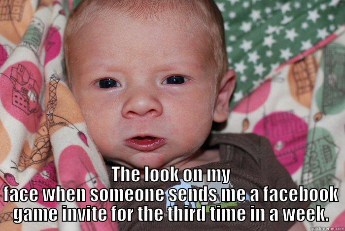  THE LOOK ON MY FACE WHEN SOMEONE SENDS ME A FACEBOOK GAME INVITE FOR THE THIRD TIME IN A WEEK. Misc