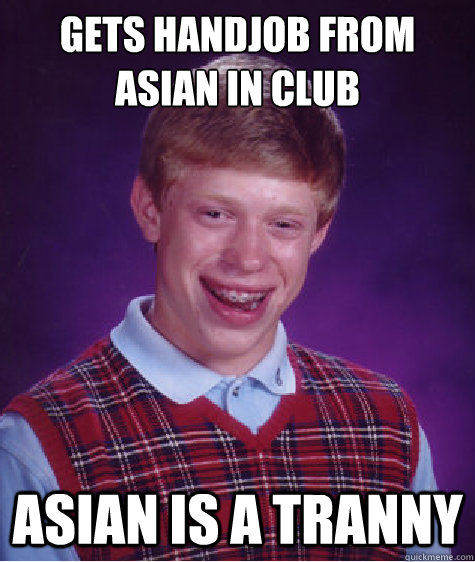 Gets handjob from asian in club asian is a tranny  Bad Luck Brian