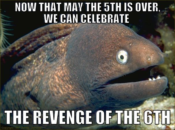       NOW THAT MAY THE 5TH IS OVER,      WE CAN CELEBRATE   THE REVENGE OF THE 6TH Bad Joke Eel