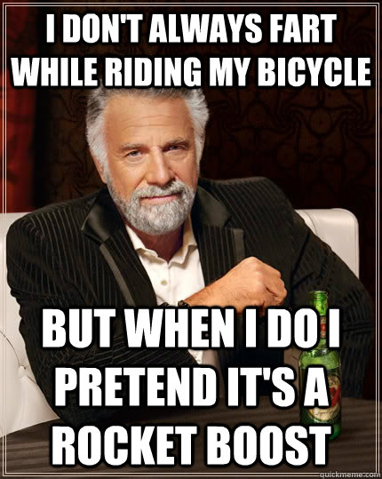 I don't always fart while riding my bicycle but when I do I  pretend it's a rocket boost  The Most Interesting Man In The World