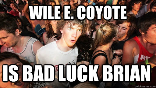 Wile E. Coyote IS bad luck brian  Sudden Clarity Clarence
