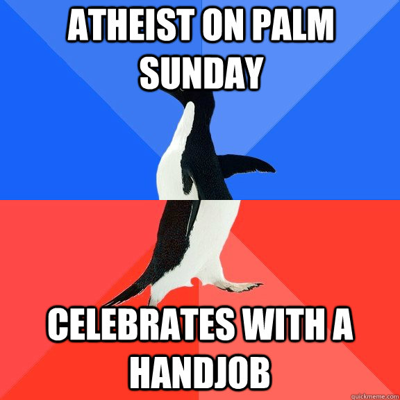 Atheist on Palm Sunday celebrates with a handjob  Socially Awkward Awesome Penguin